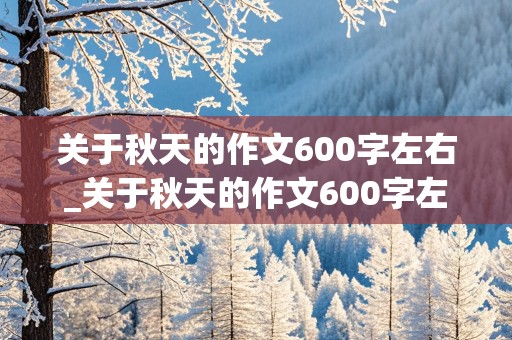 关于秋天的作文600字左右_关于秋天的作文600字左右初一