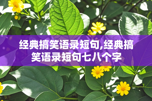 经典搞笑语录短句,经典搞笑语录短句七八个字