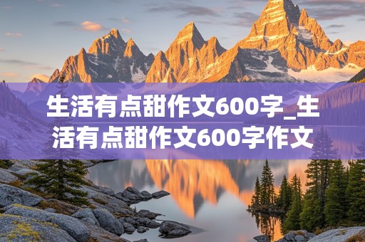 生活有点甜作文600字_生活有点甜作文600字作文