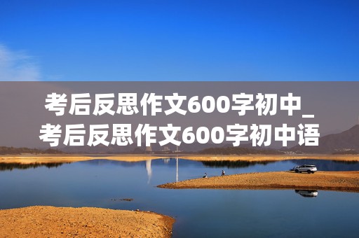 考后反思作文600字初中_考后反思作文600字初中语文