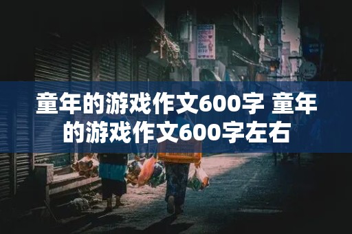 童年的游戏作文600字 童年的游戏作文600字左右