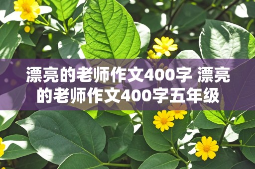 漂亮的老师作文400字 漂亮的老师作文400字五年级