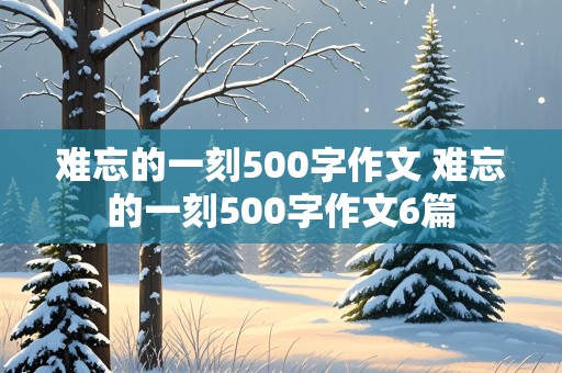 难忘的一刻500字作文 难忘的一刻500字作文6篇