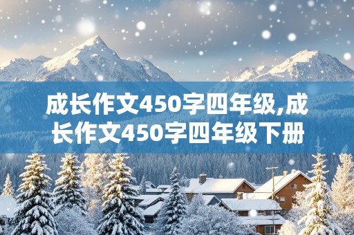 成长作文450字四年级,成长作文450字四年级下册