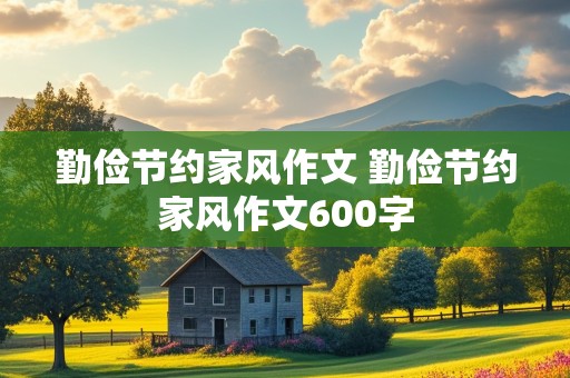 勤俭节约家风作文 勤俭节约家风作文600字