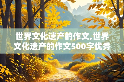 世界文化遗产的作文,世界文化遗产的作文500字优秀作文