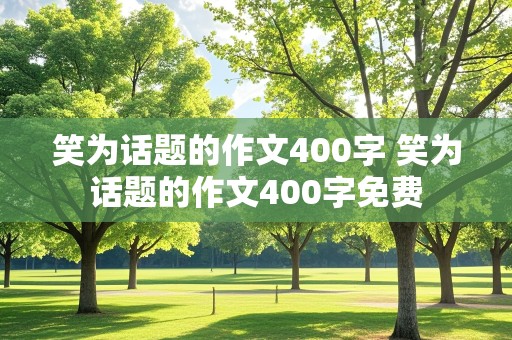 笑为话题的作文400字 笑为话题的作文400字免费