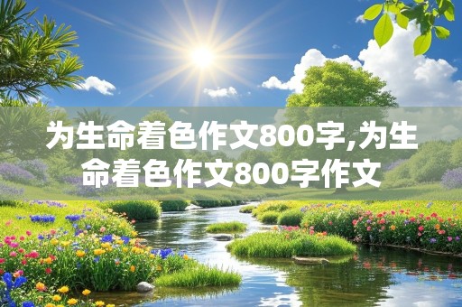 为生命着色作文800字,为生命着色作文800字作文