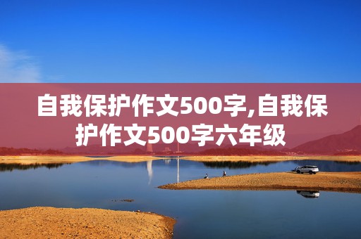 自我保护作文500字,自我保护作文500字六年级