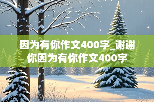 因为有你作文400字_谢谢你因为有你作文400字