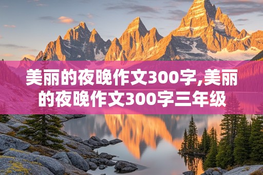 美丽的夜晚作文300字,美丽的夜晚作文300字三年级