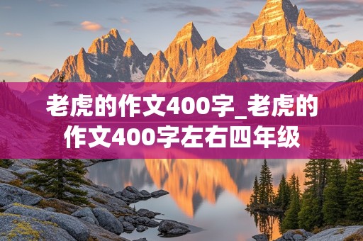 老虎的作文400字_老虎的作文400字左右四年级