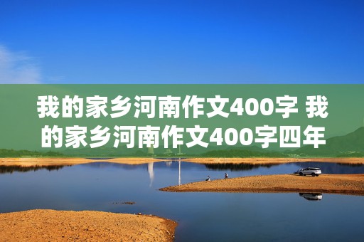 我的家乡河南作文400字 我的家乡河南作文400字四年级