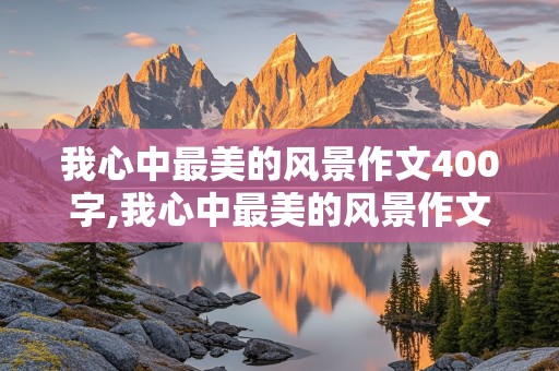 我心中最美的风景作文400字,我心中最美的风景作文400字左右