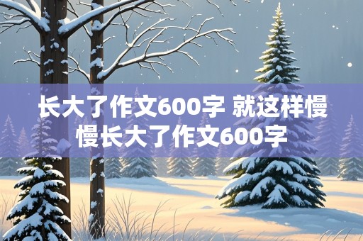 长大了作文600字 就这样慢慢长大了作文600字