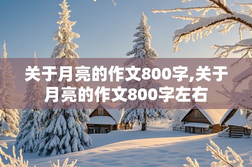 关于月亮的作文800字,关于月亮的作文800字左右