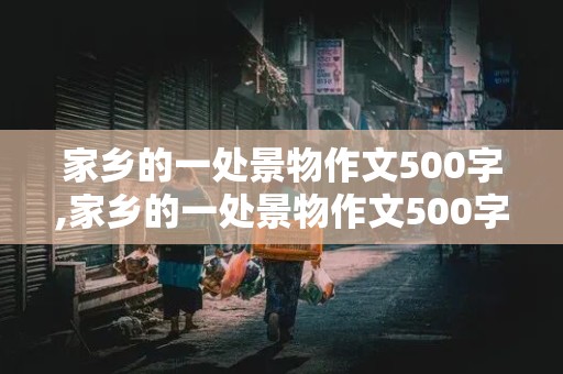 家乡的一处景物作文500字,家乡的一处景物作文500字作文