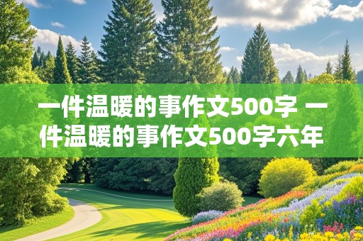 一件温暖的事作文500字 一件温暖的事作文500字六年级