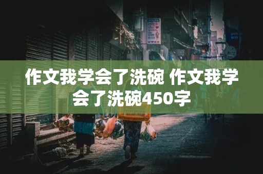 作文我学会了洗碗 作文我学会了洗碗450字