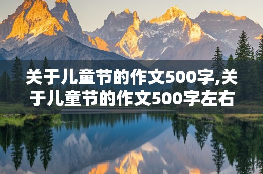 关于儿童节的作文500字,关于儿童节的作文500字左右