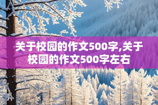 关于校园的作文500字,关于校园的作文500字左右