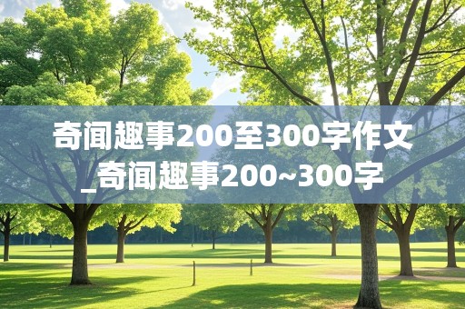 奇闻趣事200至300字作文_奇闻趣事200~300字