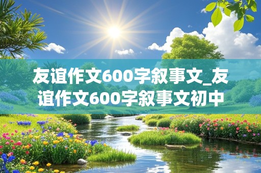 友谊作文600字叙事文_友谊作文600字叙事文初中