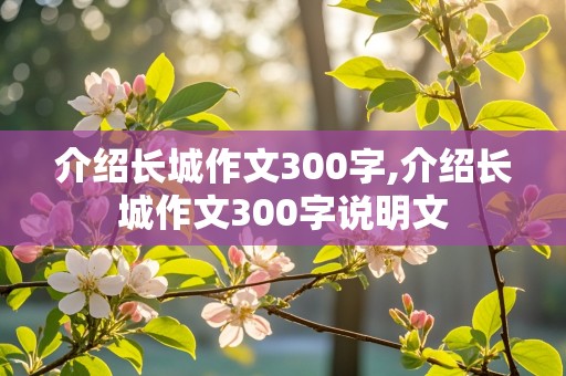 介绍长城作文300字,介绍长城作文300字说明文