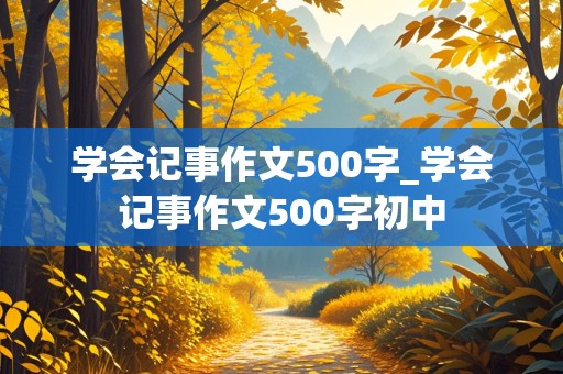 学会记事作文500字_学会记事作文500字初中