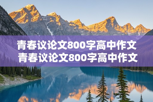 青春议论文800字高中作文 青春议论文800字高中作文素材