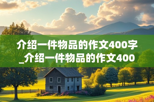 介绍一件物品的作文400字_介绍一件物品的作文400字左右