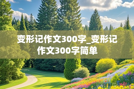 变形记作文300字_变形记作文300字简单