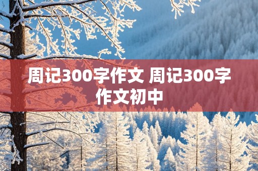 周记300字作文 周记300字作文初中