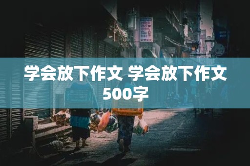 学会放下作文 学会放下作文500字