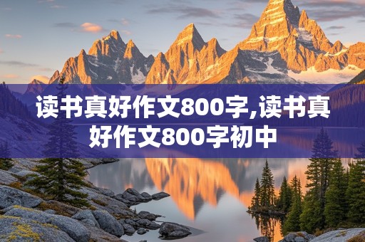 读书真好作文800字,读书真好作文800字初中