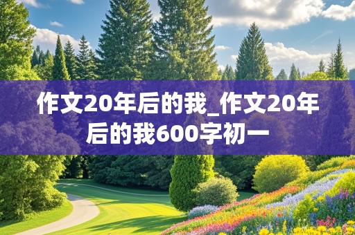 作文20年后的我_作文20年后的我600字初一