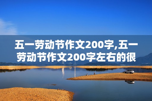 五一劳动节作文200字,五一劳动节作文200字左右的很简单