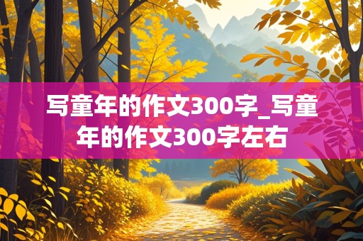 写童年的作文300字_写童年的作文300字左右