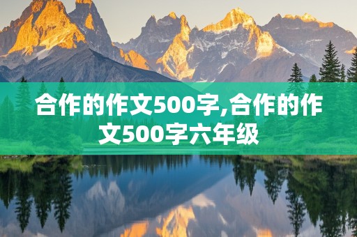 合作的作文500字,合作的作文500字六年级