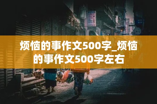 烦恼的事作文500字_烦恼的事作文500字左右