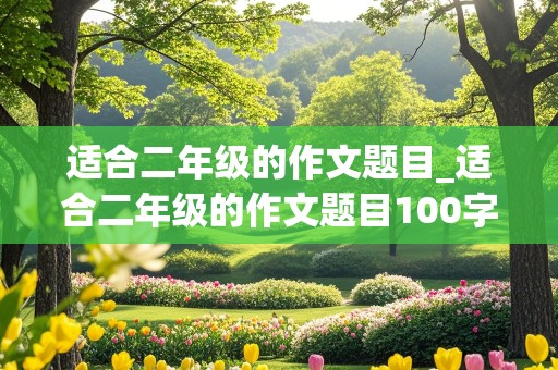 适合二年级的作文题目_适合二年级的作文题目100字