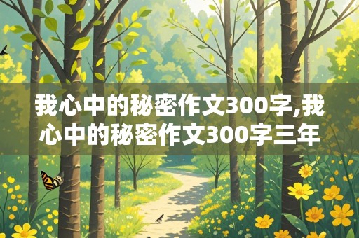 我心中的秘密作文300字,我心中的秘密作文300字三年级