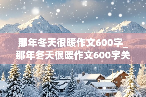 那年冬天很暖作文600字_那年冬天很暖作文600字关于疫情