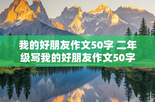 我的好朋友作文50字 二年级写我的好朋友作文50字