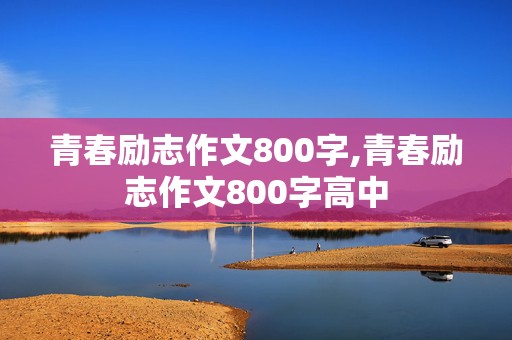 青春励志作文800字,青春励志作文800字高中