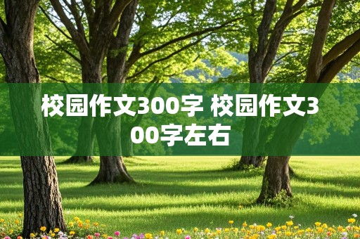 校园作文300字 校园作文300字左右