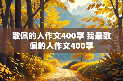 敬佩的人作文400字 我最敬佩的人作文400字