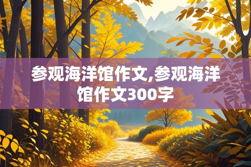 参观海洋馆作文,参观海洋馆作文300字