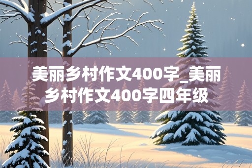 美丽乡村作文400字_美丽乡村作文400字四年级