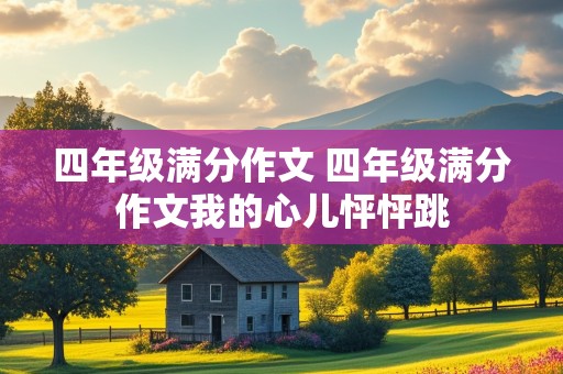 四年级满分作文 四年级满分作文我的心儿怦怦跳